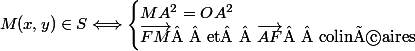 M(x,y)\in S\Longleftrightarrow\begin{cases}MA^2=OA^2\\\vec{FM}\text{  et  }\vec{AF}\text{  colinéaires }\end{cases}